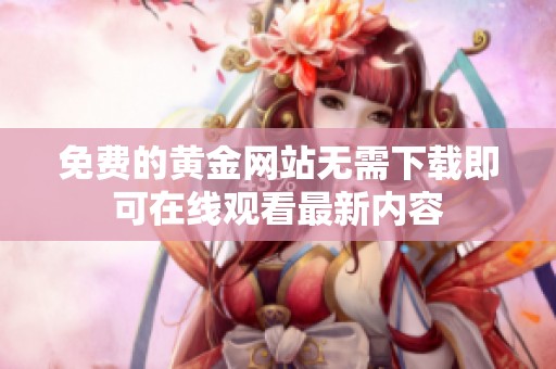 免费的黄金网站无需下载即可在线观看最新内容