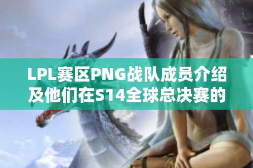 LPL赛区PNG战队成员介绍及他们在S14全球总决赛的表现