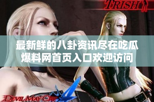 最新鲜的八卦资讯尽在吃瓜爆料网首页入口欢迎访问
