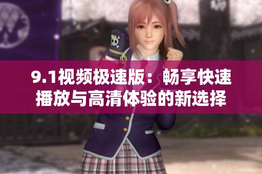 9.1视频极速版：畅享快速播放与高清体验的新选择
