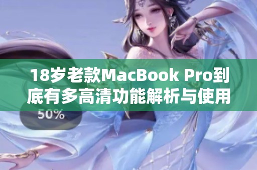 18岁老款MacBook Pro到底有多高清功能解析与使用体验