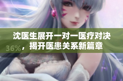 沈医生展开一对一医疗对决，揭开医患关系新篇章