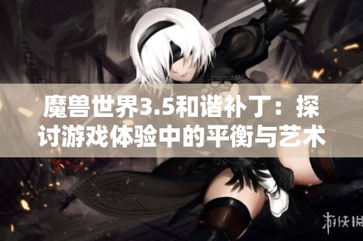 魔兽世界3.5和谐补丁：探讨游戏体验中的平衡与艺术之道