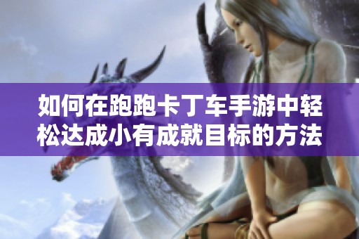 如何在跑跑卡丁车手游中轻松达成小有成就目标的方法解析