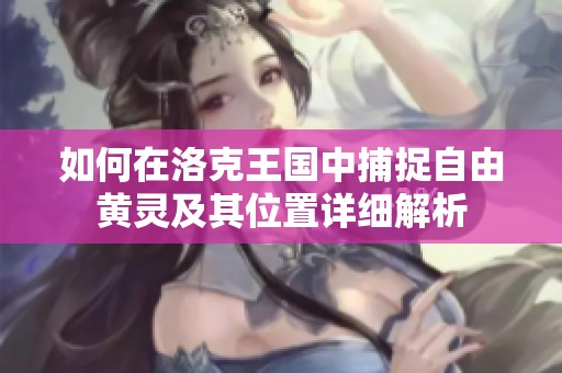 如何在洛克王国中捕捉自由黄灵及其位置详细解析