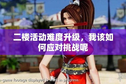 二楼活动难度升级，我该如何应对挑战呢