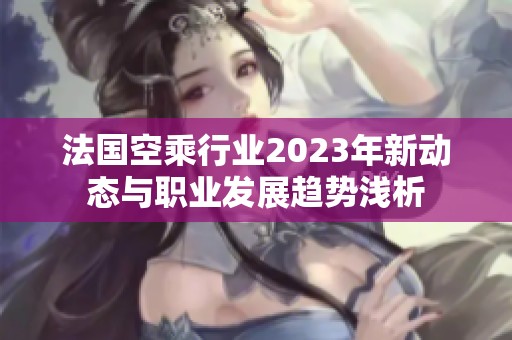 法国空乘行业2023年新动态与职业发展趋势浅析