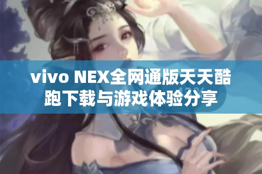vivo NEX全网通版天天酷跑下载与游戏体验分享