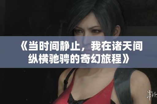 《当时间静止，我在诸天间纵横驰骋的奇幻旅程》