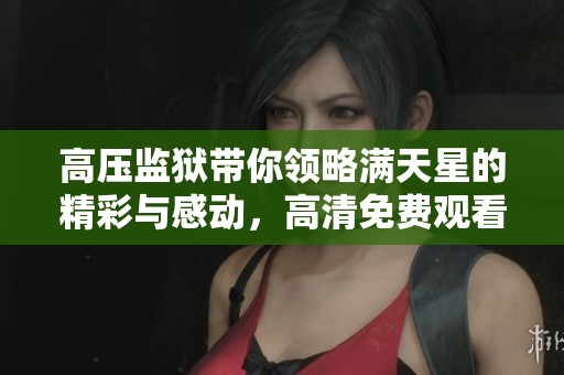 高压监狱带你领略满天星的精彩与感动，高清免费观看不容错过