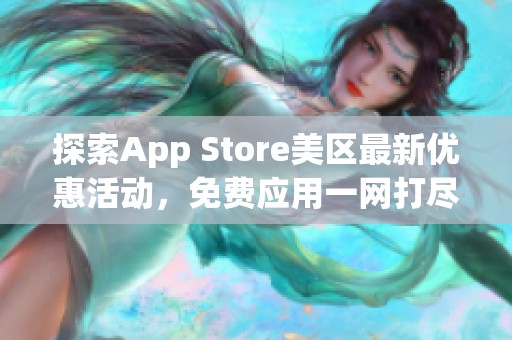 探索App Store美区最新优惠活动，免费应用一网打尽