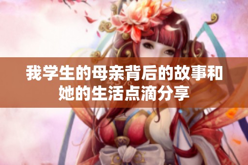 我学生的母亲背后的故事和她的生活点滴分享