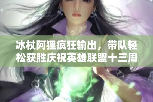冰杖阿狸疯狂输出，带队轻松获胜庆祝英雄联盟十三周年