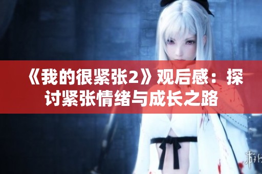 《我的很紧张2》观后感：探讨紧张情绪与成长之路