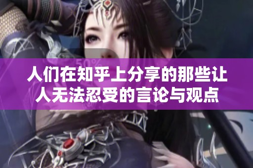 人们在知乎上分享的那些让人无法忍受的言论与观点