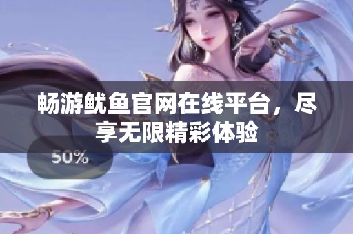 畅游鱿鱼官网在线平台，尽享无限精彩体验