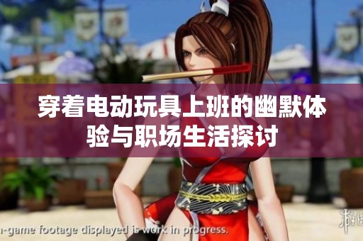 穿着电动玩具上班的幽默体验与职场生活探讨