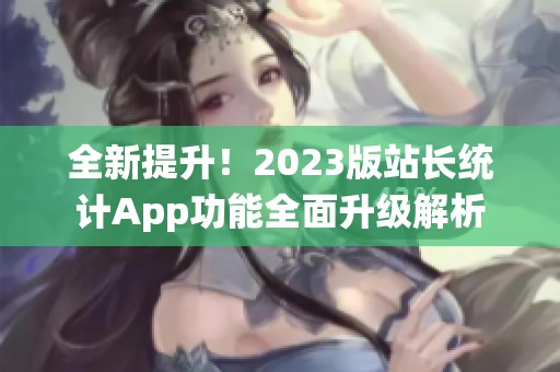 全新提升！2023版站长统计App功能全面升级解析
