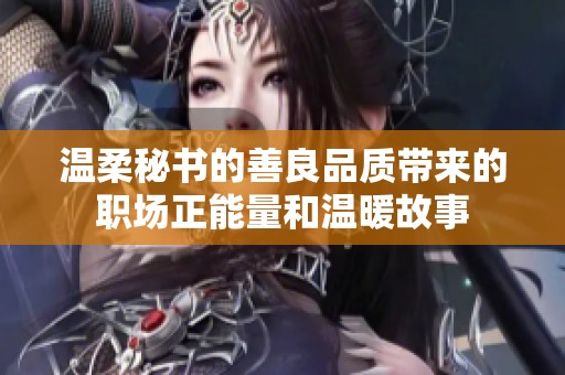 温柔秘书的善良品质带来的职场正能量和温暖故事