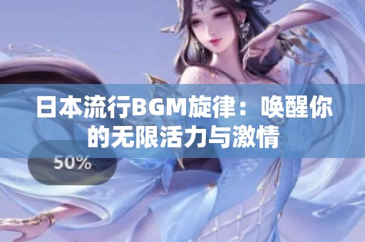 日本流行BGM旋律：唤醒你的无限活力与激情