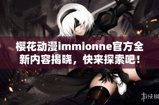 樱花动漫immionne官方全新内容揭晓，快来探索吧！