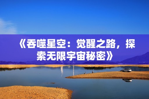 《吞噬星空：觉醒之路，探索无限宇宙秘密》