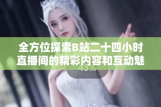 全方位探索B站二十四小时直播间的精彩内容和互动魅力