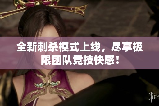 全新刺杀模式上线，尽享极限团队竞技快感！