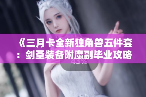 《三月卡全新独角兽五件套：剑圣装备附魔副毕业攻略》