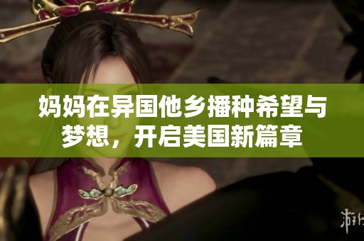 妈妈在异国他乡播种希望与梦想，开启美国新篇章