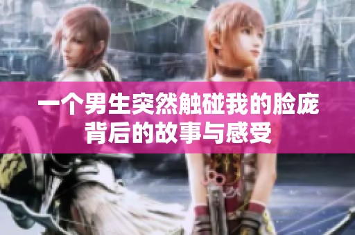 一个男生突然触碰我的脸庞背后的故事与感受
