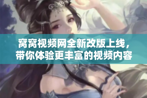 窝窝视频网全新改版上线，带你体验更丰富的视频内容平台