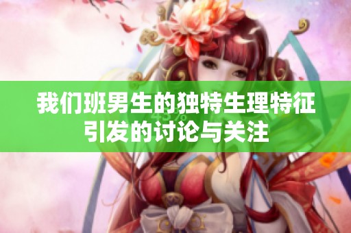 我们班男生的独特生理特征引发的讨论与关注