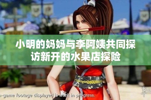 小明的妈妈与李阿姨共同探访新开的水果店探险
