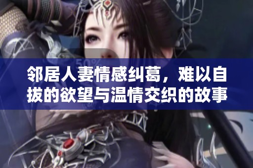 邻居人妻情感纠葛，难以自拔的欲望与温情交织的故事