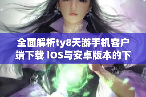 全面解析ty8天游手机客户端下载 iOS与安卓版本的下载安装指南