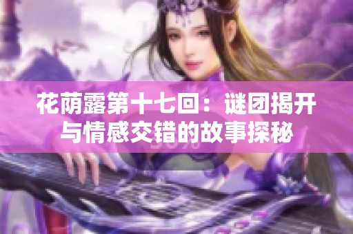 花荫露第十七回：谜团揭开与情感交错的故事探秘