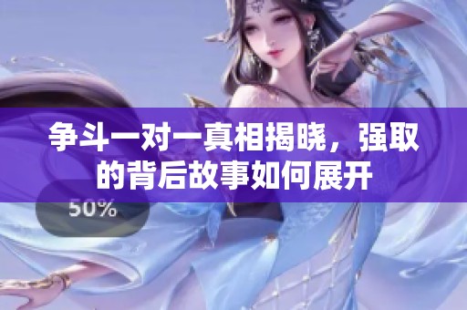 争斗一对一真相揭晓，强取的背后故事如何展开