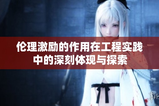伦理激励的作用在工程实践中的深刻体现与探索