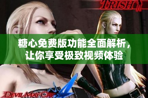 糖心免费版功能全面解析，让你享受极致视频体验