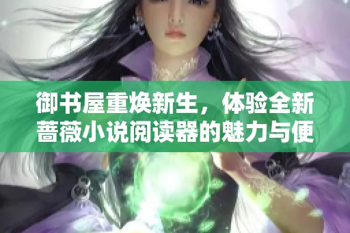 御书屋重焕新生，体验全新蔷薇小说阅读器的魅力与便捷