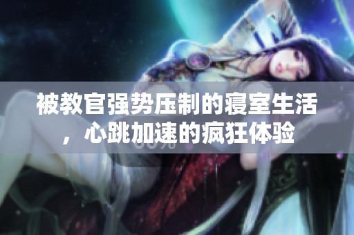 被教官强势压制的寝室生活，心跳加速的疯狂体验