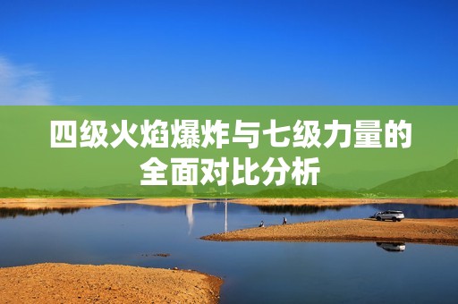 四级火焰爆炸与七级力量的全面对比分析
