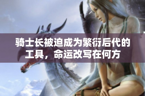 骑士长被迫成为繁衍后代的工具，命运改写在何方