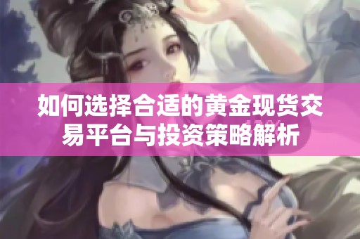 如何选择合适的黄金现货交易平台与投资策略解析