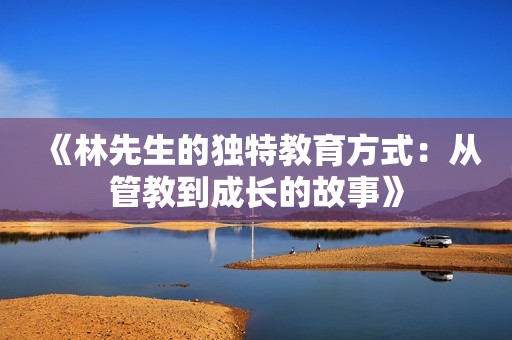 《林先生的独特教育方式：从管教到成长的故事》