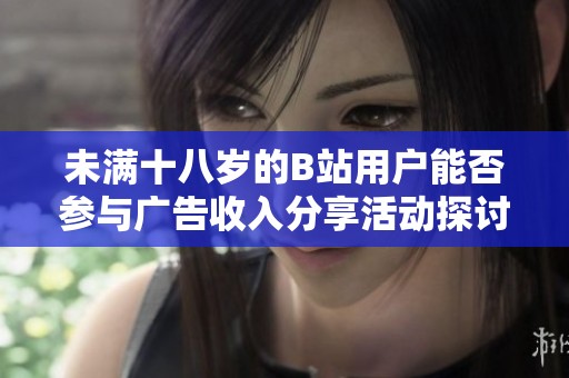 未满十八岁的B站用户能否参与广告收入分享活动探讨