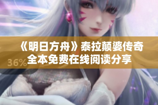《明日方舟》泰拉颠婆传奇全本免费在线阅读分享