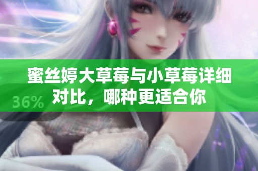 蜜丝婷大草莓与小草莓详细对比，哪种更适合你