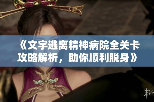 《文字逃离精神病院全关卡攻略解析，助你顺利脱身》